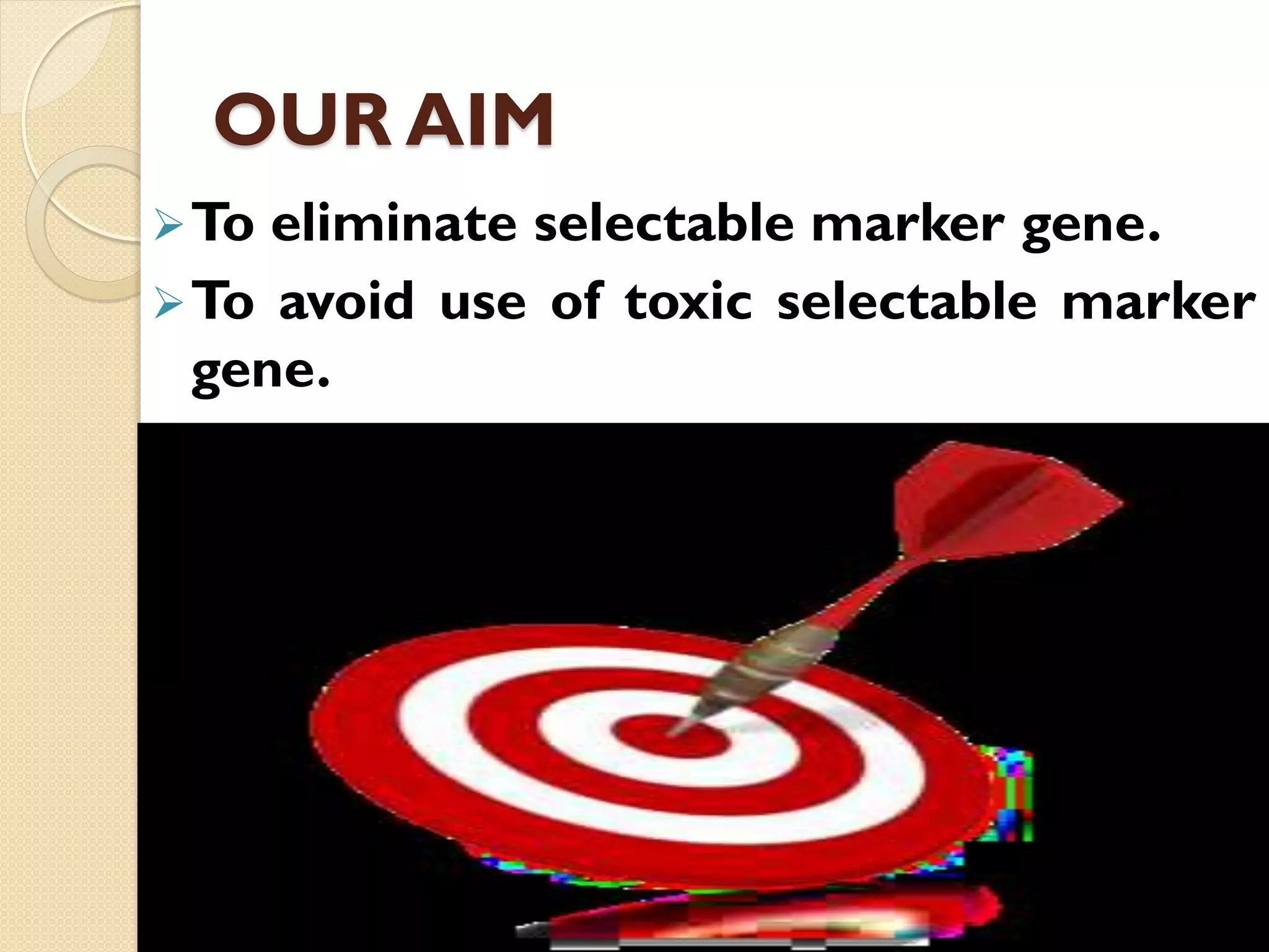 OUR AIM
To eliminate selectable marker gene.
To avoid use of toxic selectable marker
gene.
 