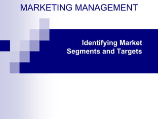 MARKETING MANAGEMENT


          Identifying Market
       Segments and Targets
 