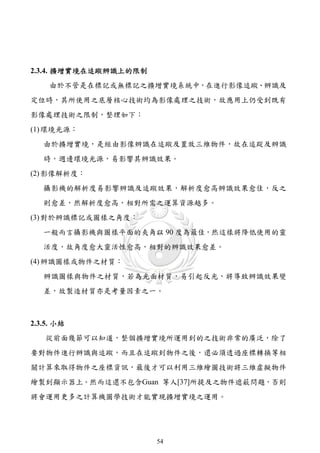 2.3.4. 擴增實境在追蹤辨識上的限制
    由於不管是在標記或無標記之擴增實境系統中，在進行影像追蹤、辨識及
定位時，其所使用之底層核心技術均為影像處理之技術，故應用上仍受到既有
影像處理技術之限制，整理如下：
(1) 環境光源：
   由於擴增實境，是經由影像辨識在追蹤及置放三維物件，故在追踨及辨識
   時，週邊環境光源，易影響其辨識效果。
(2) 影像解析度：
   攝影機的解析度易影響辨識及追蹤效果，解析度愈高辨識效果愈佳，反之
   則愈差，然解析度愈高，相對所需之運算資源越多。
(3) 對於辨識標記或圖樣之角度：
   一般而言攝影機與圖樣平面的夾角以 90 度為最佳，然這樣將降低使用的靈
   活度，故角度愈大靈活性愈高，相對的辨識效果愈差。
(4) 辨識圖樣或物件之材質：
   辨識圖樣與物件之材質，若為光面材質，易引起反光，將導致辨識效果變
   差，故製造材質亦是考量因素之一。



2.3.5. 小結
   從前面幾節可以知道，整個擴增實境所運用到的之技術非常的廣泛，除了
要對物件進行辨識與追蹤，而且在追蹤到物件之後，還必須透過座標轉換等相
關計算來取得物件之座標資訊，最後才可以利用三維繪圖技術將三維虛擬物件
繪製到顯示器上。然而這還不包含Guan 等人[37]所提及之物件遮蔽問題，否則
將會運用更多之計算機圖學技術才能實現擴增實境之運用。




                       54
 