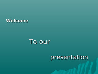 WelcomeWelcome
To ourTo our
presentationpresentation
 