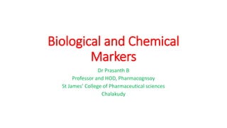 Biological and Chemical
Markers
Dr Prasanth B
Professor and HOD, Pharmacognsoy
St James’ College of Pharmaceutical sciences
Chalakudy
 