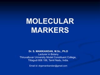 MOLECULAR
MARKERS
Dr. S. MANIKANDAN, M.Sc., Ph.D
Lecturer in Botany
Thiruvalluvar University Model Constituent College,
Tittagudi 606 106, Tamil Nadu, India.
Email id: drgsmanikandan@gmail.com
 