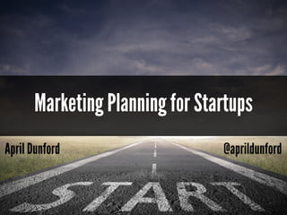 April Dunford @aprildunford
Marketing Planning for Startups
 