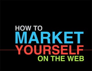How to
market
yourself
    on tHe web
 