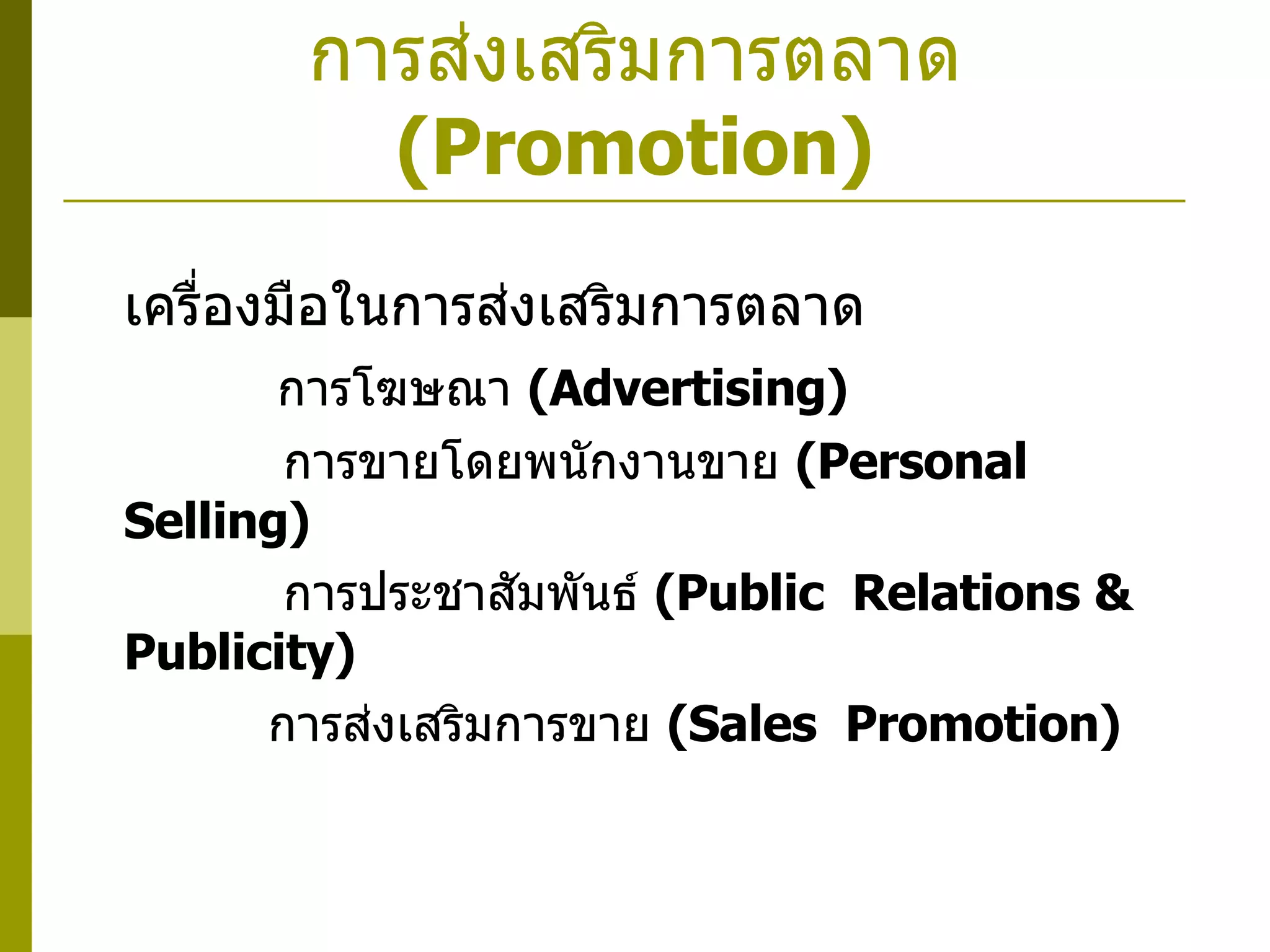 การส่งเสริมการตลาด  ( Promotion) เครื่องมือในการส่งเสริมการตลาด    การโฆษณา  ( Advertising)    การขายโดยพนักงานขาย  ( Personal  Selling)    การประชาสัมพันธ์  ( Public  Relations & Publicity)    การส่งเสริมการขาย  ( Sales  Promotion) 