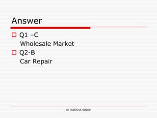 Answer
 Q1 –C
Wholesale Market
 Q2-B
Car Repair
Dr. RAKSHA SINGH
 