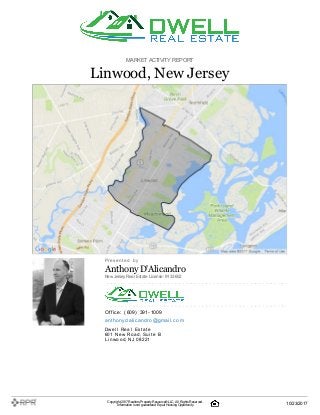 MARKETACTIVITY REPORT
Linwood, New Jersey
P| r| e| s| e| n| t| e| d| | b| y
Anthony D'Alicandro
NewJersey Real Estate License: 9133652
O| ffi| c| e| :| | (| 609| )| | 391| -| 1009
a| n| t| h| o| n| y| d| a| l| i| c| a| n| d| ro| @| g| m| a| i| l| .| c| o| m
D| w| e| l| l| | R| e| a| l| | E| s| t| a| t| e
601| | N| e| w| | R| o| a| d, | S| u| i| t| e| | B
L| i| n| w| o| o| d, | N| J| | 08221
Copyright 2017Realtors PropertyResource®LLC. All Rights Reserved.
Informationis not guaranteed. Equal Housing Opportunity. 10/23/2017
 