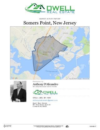 MARKETACTIVITY REPORT
Somers Point, New Jersey
P| r| e| s| e| n| t| e| d| | b| y
Anthony D'Alicandro
NewJersey Real Estate License: 9133652
O| ffi| c| e| :| | (| 609| )| | 391| -| 1009
a| n| t| h| o| n| y| d| a| l| i| c| a| n| d| ro| @| g| m| a| i| l| .| c| o| m
D| w| e| l| l| | R| e| a| l| | E| s| t| a| t| e
601| | N| e| w| | R| o| a| d, | S| u| i| t| e| | B
L| i| n| w| o| o| d, | N| J| | 08221
Copyright 2017Realtors PropertyResource®LLC. All Rights Reserved.
Informationis not guaranteed. Equal Housing Opportunity. 10/23/2017
 