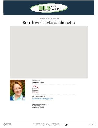 MARKETACTIVITY REPORT
Southwick, Massachusetts
Presented by
Lesley Lambert
Work: (413) 575-3611
realestate.lesleylambert@gmail.com
–
www.westernmahomes.net
44 Elm Street
Westfield, MA 01085
Copyright 2017Realtors PropertyResource®LLC. All Rights Reserved.
Informationis not guaranteed. Equal Housing Opportunity. 9/21/2017
 