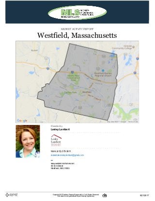 MARKETACTIVITY REPORT
Westfield, Massachusetts
Presented by
Lesley Lambert
Work: (413) 575-3611
realestate.lesleylambert@gmail.com
–
www.westernmahomes.net
44 Elm Street
Westfield, MA 01085
Copyright 2017Realtors PropertyResource®LLC. All Rights Reserved.
Informationis not guaranteed. Equal Housing Opportunity. 9/21/2017
 