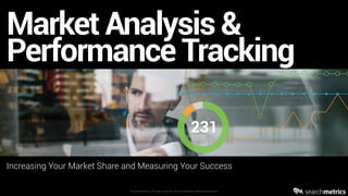 ©	Searchmetrics.	All	rights	reserved.	Do	not	distribute	without	permission.
Market Analysis &
Performance Tracking
Increasing Your Market Share and Measuring Your Success
 