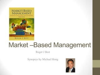Market –Based Management
           Roger J Best

     Synopsys by Michael Hong
 