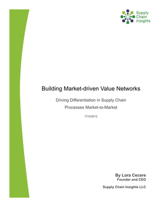 Building Market-driven Value Networks
     Driving Differentiation in Supply Chain
         Processes Market-to-Market

                    7/10/2012




                                       By Lora Cecere
                                        Founder and CEO

                                Supply Chain Insights LLC
 