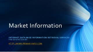 INTERNET DATA BASE INFORMATION RETRIEVAL SERVICES
PRESENTATION BY
HTTP://WWW.PRIMARYINFO.COM
Market Information
 