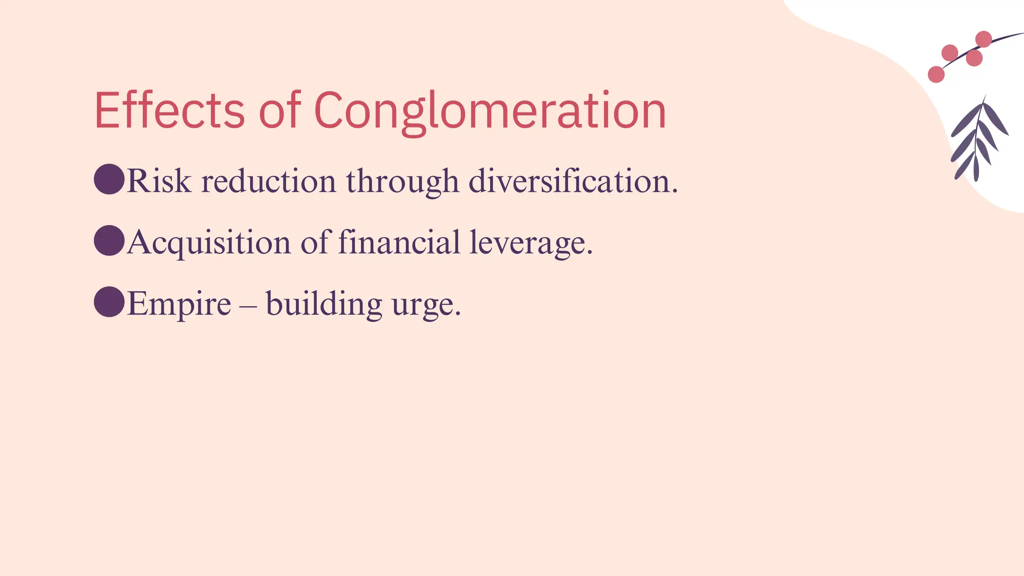 ●Risk reduction through diversification.
●Acquisition of financial leverage.
●Empire – building urge.
Effects of Conglomeration
 
