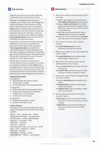 IJ Text reference
Read this text and note how certain words refer
forward and back to other words in the text.
Although more women are becoming sales
managers, they'll have to tailor their management
styles to the gender of theiremployees if they
want to have continued success. According to a
study carried out by John Doyle and Jill Harris of
the University of Hull, both female and male sates
personnel welcome the newcomers. But italso
points out that there can be a difference between
the management style males prefer and the one
that elicits their best performance.
In particular, the researchers wanted to discover
differences in satisfaction and variations in
sales performance under female supervision.
Two management styles were identified. A
transactional style is the more traditional of the
two. Mate managers are hands-off until something
goes wrong. The philosophy is 'When you're doing
OK, you won't even know I'm around. But, when
you mess up, I'll be right next door.'
Women take a more hands-on approach. A
transformational mode encourages a more hands­
on, individual-orientated manner. Women more
than men tend to motivate by encouragement and
personal attention. The formerrelate to their staff
emotionally and tend to foster new ways ofthinking,
whereas the latterrely on rewards and punishments.
Grammatical reference
In paragraph 1:
• they/their/they refer back to women
• it refers back to a study
• the one refers back to the managementstyle.
In paragraph 2:
• the two refers back to two managementstyles
• you/you/you refer back to any employee
working under a male manager
• I refers to the male manager.
In paragraph 3:
• the formerrefers back to women
• the latter refers back to men.
Lexical reference
Very often in texts, words belonging to the same
family, and synonyms and antonyms occur closely
together.
gender... men ... women, male ... female
John Doyle andJill Harris ... the researchers
the newcomers ... women sales managers
employees... personnel ... staff
differences ... variations
hands-off... hands-on
something goes wrong ... you mess up ... do OK
style ... mode ... approach ... manner
individual ... personal
encourages ... motivate ... foster
encouragement ... rewards ... punishments
GRAMMAR REFERENCE
IJ Modal perfect
1 We use past modals to speculate about events
in the past.
I thought I saw Yolanda in thecarpark, but it
may/might/could have been someone else.
Theprojectmight/could have been a terrible
failure, but turned out to be a great success.
(We know it was a success, therefore may is
not possible here.)
I wasn't there myself, butfrom whatI hear, it
must have been a verystormy meeting.
She says she met me in Brazil, but itcan't have
been me because I've neverbeen to Brazil!
2 Past modals can also be used to express
irritation.
She could/might have given me the
information, butshe didn't bother.
3 Missed opportunities are also expressed using
could or might.
She could/might have had a brilliant career,
butshe gave it all up for love.
4 Would have and wouldn't have are used to
make hypotheses about the past.
The team would have been strongerifshe had
been with us.
We wouldn't have achieved such good results
ifwe hadn't worked togetheras a team.
5 Should have, shouldn't have and ought to have
are used to criticise.
The reportshould have been submitted a Jot
earlier.
He shouldn't have resigned without having
anotherjob to go to.
You ought to have made a reservation - there
are no seats left now.
6 Note the difference between needn't have
and didn't need to.
I didn't need to come into the office because
there was no work forme to do, so I stayed
at home.
I needn't have gone into the office because
there was no workforme to do when I
got there.
149
Scanned for Agus Suwanto
 