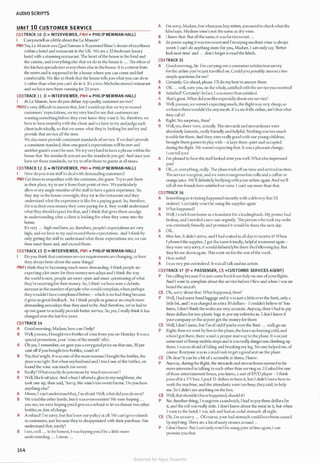 AUDIO SCRIPTS
UNIT 10 CUSTOMER SERVICE
CD3TRACK 10 (I = INTERVIEWER, PNH = PHILIP NEWMAN-HALL)
I Canyou tell us alittle about the Le Manoir?
PNH Yes, Le Manoir aux Quat'Saisons is Raymond Blanc's dream ofexcellence
within a hotel and restaurant in the UK. We arc a 32-bedroom luxury
hotel with a stunning restaurant. The heart ofthe house is the food and
the cuisine, and everything else that we do in the house is ... The ethos of
the kitchen spreads into everywhere else in thehouse. It is a retreat from
the nom1 and is supposed to be a house where you can come and feel
comfortable. We like to think that the house tells you what you can do in
it rather than what you can't do in it. It's a two-Michelin-starred restaurant
and weha,·e now been running for 25 years.
CD3TRACK 11 (I = INTERVIEWER, PNH = PHILIP NEWMAN-HALL)
I At Le Manoir, how do you define top-quality customerservice?
PNHIt's very difficult to answer that, but I would say that we try to exceed
customers' expectations, we try ,·cry hard to sec that customers arc
wanting somethingbefore they even know they want it. So, therefore, we
have to have empathywith the client and we have to try and judge each
client indh�dually, so that we sense what they're looking for and try and
provide that service all the time.
Ve also must provide consistent standards ofservice. Ifwe don't provide
a consistent standard, then oneguest's expectations will be met and
anotherguest's won't be met. Ve tryveryhard to havea phrasewithin the
house that 'the standards you set arc the standards you get'. And once you
have set those standards, we try to offer those to guests at all times.
CD3TRACK 12 (I = INTERVIEWER, PNH = PHILIP NEWMAN-HALL)
I How doyou train staffto dealwith demandingcustomers?
PNH Get them to empathise with the customer, the guest. Try to put them
in their place, try to sec it from their point ofview. We particularly
allow e,·ery single member ofthe staffto ha,·c a guest experience. So,
they stay in the house overnight, they cat in the restaurant and they
understand what the experience is like fora paying guest. So, therefore,
ifit 'aS their own money they were pa)•ing for it, they would understand
what they should expect for that, and I think that gives them an edge
in understanding what a client is looking for when they come into the
house.
It's very ... high-end here, so, therefore, people's expectations arc ,·cry
high, and we have to try and exceed those expectations. And I thir1k by
only getting the staffto understand what those expectations arc,we can
then meet them and, and exceed them.
CD3TRACK 13 (I = INTERVIEWER, PNH = PHILIP NEWMAN-HALL)
I Do you think that customerservice requirementsarc changing, orhave
they always been about the same things?
PNH [ think they're becoming much more demanding. I think people arc
expecting a lol more for their money nowadays and 1 think the way
the world is now, people are more open and more questioning ofwhat
they're receivingfor their money. So, I think wehaveseen a definite
increase in the number ofpeople who would complain,when perhaps
theywouldn't have complained before - which is no bad thing because
it gives us great feedback. 13ut I think people in general arc much more
demanding nowadays than they used to be. And therefore, we've had lo
up our game to actually provide better service. So, yes, I really think it has
changed over the last fewyears.
CD3TRACK 14
A Good morning, Madam, how can 1 help?
B Well,yousee, I bought two bottles ofwine from you on Monda)'· llwasa
special promotion, your 'wine ofthe month' offer.
A Oh yes, I remember, we gave you a verygood price on that one, 30 per
cent off ifyou bought two bottles, wasn't it?
B Yes, that'sright. Itwas one ofthe main reasons I bought the bottles, the
price was right. Butwhen myhusband and 1 tried one ofthe bottles, we
found the wine was much too sweet.
A Really?What exactlydo you mean by'much loosweet'?
B Well, likefruit juice. And when 1 offered a glass to my neighbour, she
took one sip, then said, 'Sorry, this wine's loo sweet forme. Do you have
anything else?'
A Mmm, I can't understand that, I'm afraid.Veil, what did you do next?
B We tried the other bot1lc, but it wasevensweeter! We were hoping ...
you sec, we were hoping you'd give us a refund or let us choose two other
bottles,er, free ofcharge.
A A refund! I'm sorry, but that's nol our policy al all. We can'tgive refunds
to customers, just because thcy·re disappointed with their purchase. You
understand that, surely?
B I see,well ... lo be honest, I was hopingyou·d be a little more
understanding ... 1 mean ...
164
A rm sorry, Madam, but when you buy wines, you need to checkwhat the
labelsays. Medium wine's not the same as drywine.
B I know that. But all the same, it wasfartoo sweet ...
A So you're saying it was too sweet and I'm saying medium wine is always
sweet. I can't do anything more for you, Madam. I can only say, 'Better
luck next time' and ... don't forget to read the labels.
CD3TRACK 15
A Good morning, Sir. rm carryingout a consumersatisfaction survey
forthe airline you've just travelled on. Could you possibly answera few
simple questions for me?
B Certainly. Go ahead, please. !'II do mybest to answer them.
A OK ... well, were you, on the whole, satisfiedwith the serviceyou received?
B Satisfied? Certainly! ln fact, I wasmore than satisfied.
A '1hat's great. What did you likeespeciallyabout our service?
B Well, yousec,we weren't expecting much, the flightwas very cheap,so
weknewtherewouldn'tbe anymeals. It'sa no·frills air line, isn°t that what
the)' call it?
A Right. No surprises, then?
B Well, yes, there were, actually. The stewards and stewardesses were
absolutely fantastic, really friendly and helpful. Nothing was too much
trouble for them. And thC)' were reallygood with ouryoung children,
brought them games to play with - it kept them quiet and occupied
during the flight. We weren't expecting that. It was a pleasant change,
I can tell you!
A 1·m pleased to hear the stafflooked after you well. What else impressed
you?
B OK, er, e,·crything, really. l11c plane tookoffon time and arrivedon time.
Theservice wasgreat, and we were evengiven free rolls and a coffee or
orange juice. We'll definitely beflyingwithyourairline again. And we'll
tell all our friends how satisfied we were. I can't say more than that.
CD3TRACK 16
A Somethingso irritating happened recently with a delivery that I'd
ordered. 1 certainly won't be using the supplier again.
B '!hat happened1
A Well, I workfrom home as a translator for a leadingbank. My printer had
broken, and 1 needed a new one urgently. l11e person who took my order
was extremely friendly and promised it would be there the next day.
B OK.
A Mm-hm. It didn't arrive, and I had waited in all day to receive it! When
I phoned the supplier, I got the same friendly, helpful treatment again -
theywere very sorry, it woulddefinitelybe tl1ere thefollowingday. But
the)' let me downagain.Thiswent on for the rest oftheweek.
B How awful!
A I was very pul out indeed. It was all talk and no action.
CD3TRACK 17 (P = PASSENGER, CS =CUSTOMER SERVICES AGENT)
p rm calling because I've just come backfrom Italy on one ofyourflights.
And I want to complain about the service before I flew and when 1 was on
board the aircraft.
CS Oh, sorry about that. What happened, then?
P Well, I had some hand luggage and it wasjust a littleover the limit, only a
little bit, and I was charged an extra 30 dollars - I couldn't believe it! You
know, 1 don't tl1ink the scales arc very accurate. Anyway, then 1 had to pay
three dollars for two plastic bags to put my toiletries in. J don't know if
your company or the airport got the money for them.
CS Well, I don't know, but I'm afraid ifyou're over the limit ... well,go on.
P Right, then we went by bus to the plane, the buswas freezing cold, and
when 1 got there, there wasn't a proper stairway to the plane. It was just
somesort ofllimsy mobile steps and it was really dangerous climbing up
them. 1 wasso afraid offoiling and breaking my leg. No one helped me, of
course. Everyone was in a mad rush to get agood scat on the plane.
CS Oh dear! It can be a bit ofa scramble at times, I know.
P Anyway, duringthe flight, the stewards and stewardesses seemed to be
more interested in talking lo each other than serving us. l'd asked for one
ofthose entertainment boxes, you know, a sort ofDVD player - 1 think
youcall it a TVbox. I paid IS dollars lo have it, but I didn't knowhow to
work the machine, and the attendants were too busy, theysaid, to help
me. So I didn't sec anything on the box.
CS Well, that shouldn'thavehappened, should it?
p No. Another thing, I wasgiven asandwich, I had to pay three dollars for
il, and the roll was really stale. 1 don't know about the meat in it, but when
I went to the hotel, 1 was sick and had an awful stomach all night.
CS Oh, I'm sosorry ... Ofcourse, your bad stomach could havebeen caused
byanytl1ing.There arc a lot ofnastyviruses around ...
P I don't know. But I certainlywon'tbe using your airline again, 1 can
promise you that.
Scanned for Agus Suwanto
 