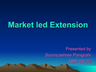 Market led Extension Presented by Soumyashree Panigrahi ABM-08122 