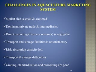 Market size is small & scattered
Dominant private trade & intermediaries
Direct marketing (Farmer-consumer) is negligible
Transport and storage facilities is unsatisfactory
Risk absorption capacity low
Transport & storage difficulties
Grading, standardization and processing are poor
13
 