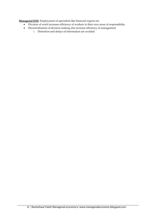 Managerial EOS: Employment of specialists like financial experts etc.
  • Division of work increases efficiency of workers in their own areas of responsibility
  • Decentralisation of decision making also increase efficiency of management
           o Distortion and delays of information are avoided




       8   Rameshwar Patel/ Managerial economics/ www.managerialeconomic.blogspot.com
 