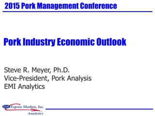 Steve R. Meyer, Ph.D.
Vice-President, Pork Analysis
EMI Analytics
2015 Pork Management Conference
Pork Industry Economic Outlook
 