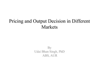 Pricing and Output Decision in Different
Markets
By
Udai Bhan Singh, PhD
ABS, AUR
 