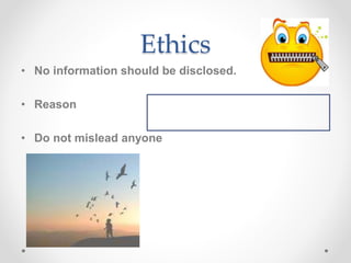Ethics
• No information should be disclosed.
• Reason
• Do not mislead anyone
 