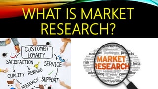 WHAT IS MARKET
RESEARCH?
 