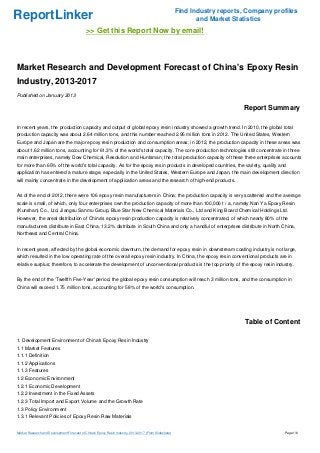 Find Industry reports, Company profiles
ReportLinker                                                                                                   and Market Statistics
                                             >> Get this Report Now by email!



Market Research and Development Forecast of China's Epoxy Resin
Industry, 2013-2017
Published on January 2013

                                                                                                                             Report Summary

In recent years, the production capacity and output of global epoxy resin industry showed a growth trend. In 2010, the global total
production capacity was about 2.64 million tons, and this number reached 2.95 million tons in 2012. The United States, Western
Europe and Japan are the major epoxy resin production and consumption areas; in 2012, the production capacity in these areas was
about 1.62 million tons, accounting for 61.3% of the world's total capacity. The core production technologies still concentrate in three
main enterprises, namely Dow Chemical, Resolution and Huntsman; the total production capacity of these three enterprises accounts
for more than 65% of the world's total capacity. As for the epoxy resin products in developed countries, the variety, quality and
application has entered a mature stage, especially in the United States, Western Europe and Japan, the main development direction
will mainly concentrate in the development of application areas and the research of high-end products.


As of the end of 2012, there were 106 epoxy resin manufacturers in China; the production capacity is very scattered and the average
scale is small, of which, only four enterprises own the production capacity of more than 100,000 t / a, namely Nan Ya Epoxy Resin
(Kunshan) Co., Ltd, Jiangsu Sanmu Group, Blue Star New Chemical Materials Co., Ltd and King Board Chemical Holdings Ltd.
However, the areal distribution of China's epoxy resin production capacity is relatively concentrated, of which nearly 80% of the
manufacturers distribute in East China, 13.2% distribute in South China and only a handful of enterprises distribute in North China,
Northeast and Central China.


In recent years, affected by the global economic downturn, the demand for epoxy resin in downstream coating industry is not large,
which resulted in the low operating rate of the overall epoxy resin industry. In China, the epoxy resin conventional products are in
relative surplus; therefore, to accelerate the development of unconventional products is the top priority of the epoxy resin industry.


By the end of the 'Twelfth Five-Year' period, the global epoxy resin consumption will reach 3 million tons, and the consumption in
China will exceed 1.75 million tons, accounting for 58% of the world's consumption.




                                                                                                                              Table of Content

1. Development Environment of China's Epoxy Resin Industry
1.1 Market Features
1.1.1 Definition
1.1.2 Applications
1.1.3 Features
1.2 Economic Environment
1.2.1 Economic Development
1.2.2 Investment in the Fixed Assets
1.2.3 Total Import and Export Volume and the Growth Rate
1.3 Policy Environment
1.3.1 Relevant Policies of Epoxy Resin Raw Materials


Market Research and Development Forecast of China's Epoxy Resin Industry, 2013-2017 (From Slideshare)                                     Page 1/6
 