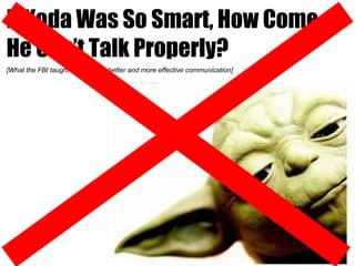 If Yoda Was So Smart, How Come He Can’t Talk Properly? [What the FBI taught me to make better and more effective communication] 