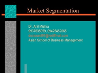 Market Segmentation Dr. Anil Mishra 9937635059, 09425452065 [email_address] Asian School of Business Management 