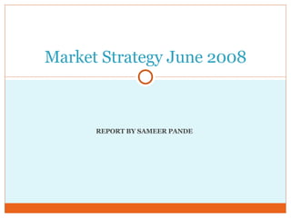 REPORT BY SAMEER PANDE Market Strategy June 2008 