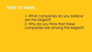 TIME TO THINK
1. What companies do you believe
are the largest?
2. Why do you think that these
companies are among the largest?
 