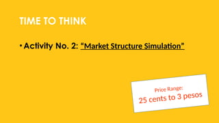 TIME TO THINK
•Activity No. 2: “Market Structure Simulation”
Price Range:
25 cents to 3 pesos
 