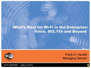 What’s Next for Wi-Fi in the Enterprise:
                    Voice, 802.11n and Beyond




                                         Frank D. Hanzlik
                                        Managing Director

Wi-Fi CERTIFIED ™   m ake s it Wi-Fi.