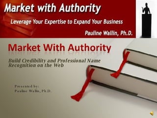 Build Credibility and Professional Name Recognition on the Web Presented by: Pauline Wallin, Ph.D. 