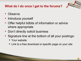 What do I do once I get to the forums? <ul><li>Observe </li></ul><ul><li>Introduce yourself </li></ul><ul><li>Offer helpfu...
