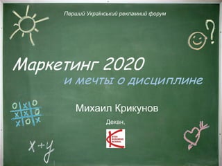 Маркетинг 2020
Михаил Крикунов
Перший Український рекламний форум
Декан,
и мечты о дисциплине
 