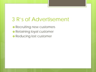 3 R’s of Advertisement
 Recruiting new customers
 Retaining loyal customer
 Reducing lost customer
 
