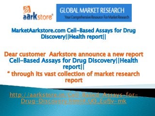 MarketAarkstore.com Cell-Based Assays for Drug
            Discovery||Health report||


Dear customer Aarkstore announce a new report
  Cell-Based Assays for Drug Discovery||Health
                      report||
 “ through its vast collection of market research
                       report

 http://aarkstore.in/Cell-Based-Assays-for-
     Drug-Discovery.html#.UO_EufJv-mk
 