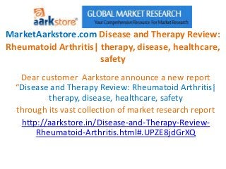 MarketAarkstore.com Disease and Therapy Review:
Rheumatoid Arthritis| therapy, disease, healthcare,
                      safety
   Dear customer Aarkstore announce a new report
  “Disease and Therapy Review: Rheumatoid Arthritis|
          therapy, disease, healthcare, safety
  through its vast collection of market research report
   http://aarkstore.in/Disease-and-Therapy-Review-
       Rheumatoid-Arthritis.html#.UPZE8jdGrXQ
 