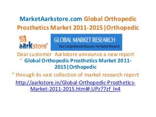 MarketAarkstore.com Global Orthopedic
Prosthetics Market 2011-2015|Orthopedic
Dear customer Aarkstore announce a new report
“ Global Orthopedic Prosthetics Market 2011-
2015|Orthopedic
“ through its vast collection of market research report
http://aarkstore.in/Global-Orthopedic-Prosthetics-
Market-2011-2015.html#.UPz77zf_ln4
 