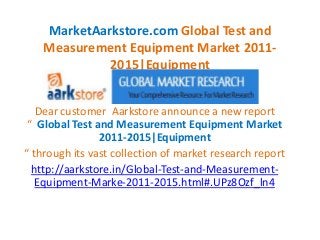 MarketAarkstore.com Global Test and
    Measurement Equipment Market 2011-
             2015|Equipment


   Dear customer Aarkstore announce a new report
“ Global Test and Measurement Equipment Market
                2011-2015|Equipment
“ through its vast collection of market research report
  http://aarkstore.in/Global-Test-and-Measurement-
   Equipment-Marke-2011-2015.html#.UPz8Ozf_ln4
 