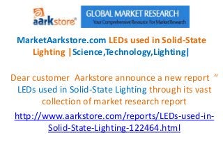 MarketAarkstore.com LEDs used in Solid-State
    Lighting |Science,Technology,Lighting|

Dear customer Aarkstore announce a new report “
  LEDs used in Solid-State Lighting through its vast
        collection of market research report
 http://www.aarkstore.com/reports/LEDs-used-in-
         Solid-State-Lighting-122464.html
 