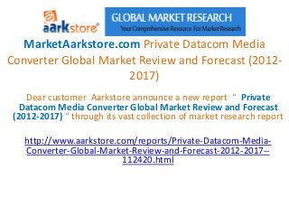 MarketAarkstore.com Private Datacom Media
Converter Global Market Review and Forecast (2012-
                      2017)
    Dear customer Aarkstore announce a new report “ Private
   Datacom Media Converter Global Market Review and Forecast
 (2012-2017) “ through its vast collection of market research report

   http://www.aarkstore.com/reports/Private-Datacom-Media-
   Converter-Global-Market-Review-and-Forecast-2012-2017--
                         112420.html
 