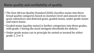 Maize quality and verifiability of quality
• The East African Quality Standard (EAS) classifies maize into three
broad qua...