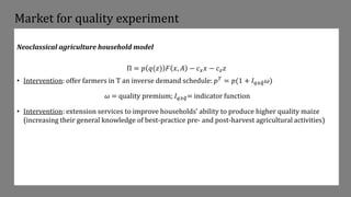 Market for quality experiment
Neoclassical agriculture household model
Π = 𝑝 𝑞(𝑧) 𝐹 𝑥, 𝐴 − 𝑐𝑥𝑥 − 𝑐𝑧𝑧
• Intervention: offer...