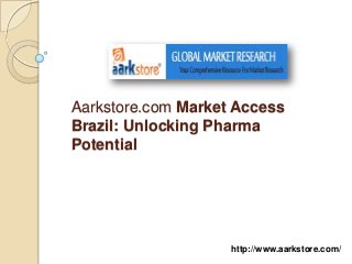 Aarkstore.com Market Access
Brazil: Unlocking Pharma
Potential




                    http://www.aarkstore.com/
 