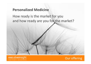 Executive Insight AG. Company Snapshot Presentation.Our offering
Personalized Medicine
How ready is the market for you
and how ready are you for the market?
 