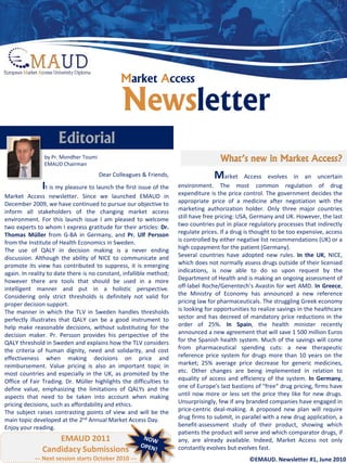 Market Access

                                               Newsletter
                     Editorial
               by Pr. Mondher Toumi
               EMAUD Chairman
                                                                                     What’s new in Market Access?
                                      Dear Colleagues & Friends,                   M     arket Access evolves in an uncertain
               It is my pleasure to launch the first issue of the    environment. The most common regulation of drug
Market Access newsletter. Since we launched EMAUD in                 expenditure is the price control. The government decides the
December 2009, we have continued to pursue our objective to          appropriate price of a medicine after negotiation with the
inform all stakeholders of the changing market access                marketing authorization holder. Only three major countries
environment. For this launch issue I am pleased to welcome           still have free pricing: USA, Germany and UK. However, the last
two experts to whom I express gratitude for their articles: Dr.      two countries put in place regulatory processes that indirectly
Thomas Müller from G-BA in Germany, and Pr. Ulf Persson              regulate prices. If a drug is thought to be too expensive, access
from the Institute of Health Economics in Sweden.                    is controlled by either negative list recommendations (UK) or a
The use of QALY in decision making is a never ending                 high copayment for the patient (Germany).
discussion. Although the ability of NICE to communicate and          Several countries have adopted new rules. In the UK, NICE,
promote its view has contributed to suppress, it is emerging         which does not normally assess drugs outside of their licensed
again. In reality to date there is no constant, infallible method;   indications, is now able to do so upon request by the
however there are tools that should be used in a more                Department of Health and is making an ongoing assessment of
intelligent manner and put in a holistic perspective.                off-label Roche/Genentech’s Avastin for wet AMD. In Greece,
Considering only strict thresholds is definitely not valid for       the Ministry of Economy has announced a new reference
proper decision support.                                             pricing law for pharmaceuticals. The struggling Greek economy
The manner in which the TLV in Sweden handles thresholds             is looking for opportunities to realize savings in the healthcare
perfectly illustrates that QALY can be a good instrument to          sector and has decreed of mandatory price reductions in the
help make reasonable decisions, without substituting for the         order of 25%. In Spain, the health minister recently
decision maker. Pr. Persson provides his perspective of the          announced a new agreement that will save 1 500 million Euros
QALY threshold in Sweden and explains how the TLV considers          for the Spanish health system. Much of the savings will come
the criteria of human dignity, need and solidarity, and cost         from pharmaceutical spending cuts: a new therapeutic
effectiveness when making decisions on price and                     reference price system for drugs more than 10 years on the
reimbursement. Value pricing is also an important topic in           market; 25% average price decrease for generic medicines,
most countries and especially in the UK, as promoted by the          etc. Other changes are being implemented in relation to
Office of Fair Trading. Dr. Müller highlights the difficulties to    equality of access and efficiency of the system. In Germany,
define value, emphasizing the limitations of QALYs and the           one of Europe's last bastions of "free“ drug pricing, firms have
aspects that need to be taken into account when making               until now more or less set the price they like for new drugs.
pricing decisions, such as affordability and ethics.                 Unsurprisingly, few if any branded companies have engaged in
The subject raises contrasting points of view and will be the        price-centric deal-making. A proposed new plan will require
main topic developed at the 2nd Annual Market Access Day.            drug firms to submit, in parallel with a new drug application, a
Enjoy your reading.                                                  benefit-assessment study of their product, showing which
                                                                     patients the product will serve and which comparator drugs, if
                   EMAUD 2011                                        any, are already available. Indeed, Market Access not only
               Candidacy Submissions                                 constantly evolves but evolves fast.
            --- Next session starts October 2010 ---                                             ©EMAUD. Newsletter #1, June 2010
 